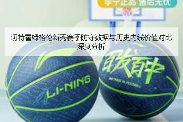 切特霍姆格伦新秀赛季防守数据与历史内线价值对比深度分析