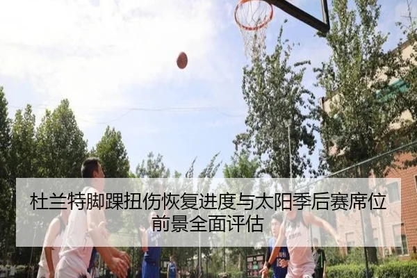 杜兰特脚踝扭伤恢复进度与太阳季后赛席位前景全面评估