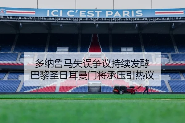 多纳鲁马失误争议持续发酵 巴黎圣日耳曼门将承压引热议