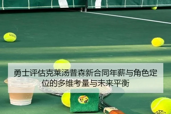 勇士评估克莱汤普森新合同年薪与角色定位的多维考量与未来平衡