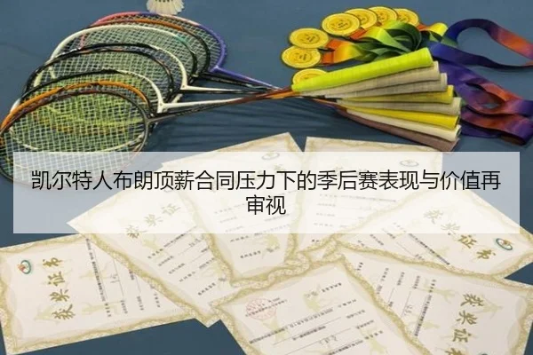 凯尔特人布朗顶薪合同压力下的季后赛表现与价值再审视