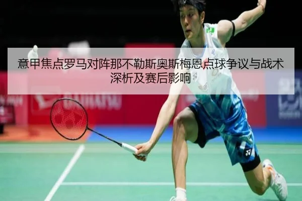 意甲焦点罗马对阵那不勒斯奥斯梅恩点球争议与战术深析及赛后影响